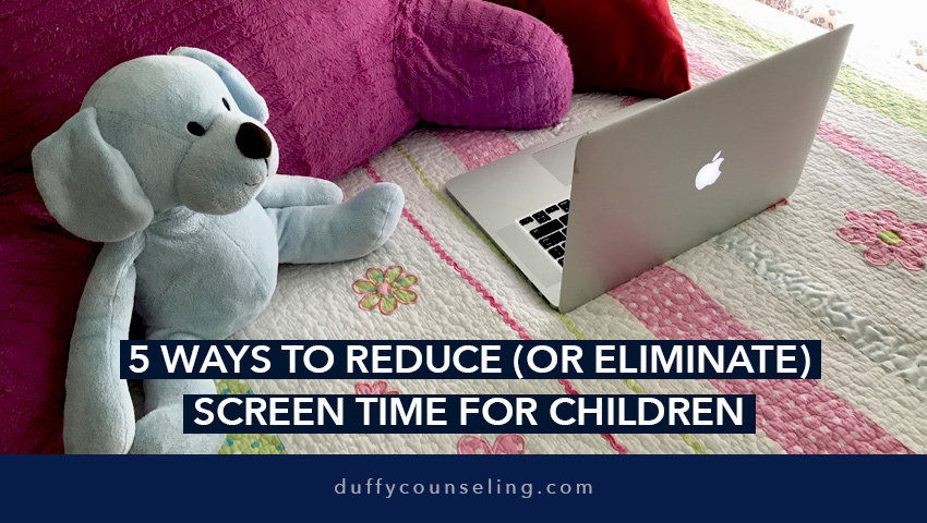 5 Ways to Reduce (Or Eliminate) Screen Time for Children & Adolescents